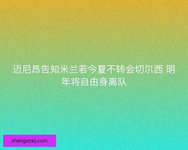 迈尼昂告知米兰若今夏不转会切尔西 明年将自由身离队