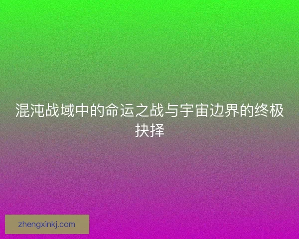 混沌战域中的命运之战与宇宙边界的终极抉择