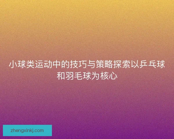 小球类运动中的技巧与策略探索以乒乓球和羽毛球为核心