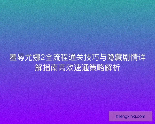 羞辱尤娜2全流程通关技巧与隐藏剧情详解指南高效速通策略解析