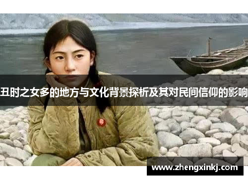 丑时之女多的地方与文化背景探析及其对民间信仰的影响