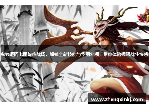 鬼舞姬阿卡丽降临战场，解锁全新技能与华丽外观，带你体验极限战斗快感